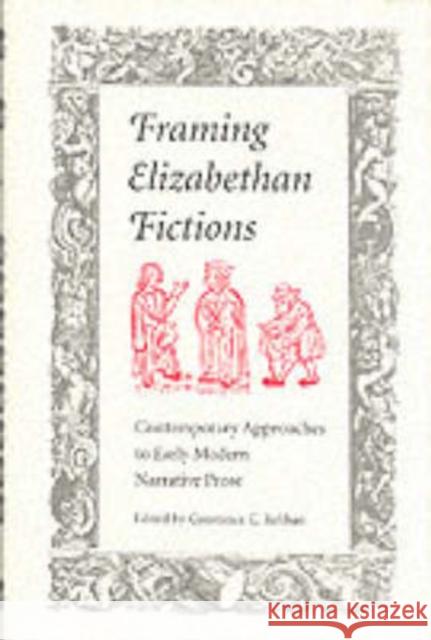 Framing Elizabethan Fictions: Contemporary Approaches to Early Modern Narrative Prose Relihan, Constance C. 9780873385510 Kent State University Press