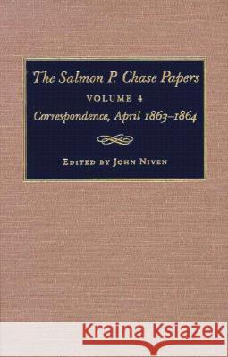 The Salmon P. Chase Papers, Volume 4: Correspondence, April 1863-1864 John Niven Kathleen Norman James P. McClure 9780873385671