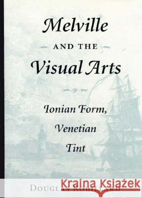 Melville and the Visual Arts: Ionian Form, Venetian Tint Douglas Robillard 9780873385756