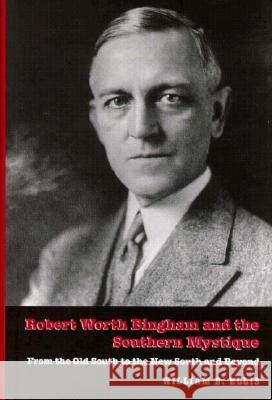 Robert Worth Bingham & the Southern Mystique: From the Old South to the New South and Beyond William E. Ellis 9780873385787