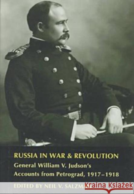 Russia in War and Revolution: General William V. Judson's Accounts from Petrograd, 1917-1918 Salzman, Neil V. 9780873385978 Kent State University Press