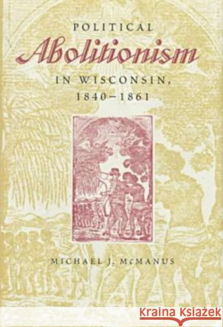 Political Abolitionism in Wisconsin: 1840-1861 McManus, Michael J. 9780873386012
