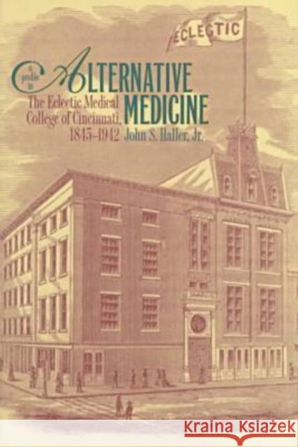A Profile in Alternative Medicine: The Eclectic Medical College of Cincinnati, 1835-1942 Haller, John S., Jr. 9780873386104