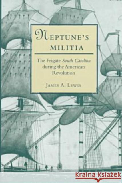 Neptune's Militia: The Frigate South Carolina During the American Revolution Lewis, James A. 9780873386326 Kent State University Press