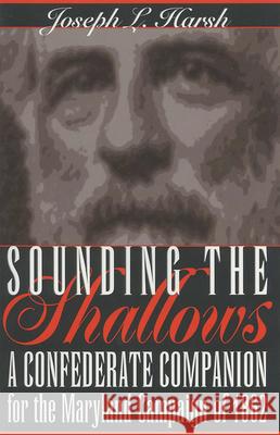 Sounding the Shallows: A Confederate Compendium for the Maryland Campaign of 1862 Joseph L. Harsh 9780873386418 Kent State University Press