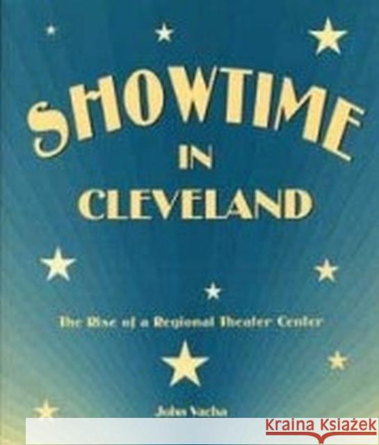 Showtime in Cleveland: The Rise of a Regional Theater Center Vacha, John 9780873386975 Kent State University Press