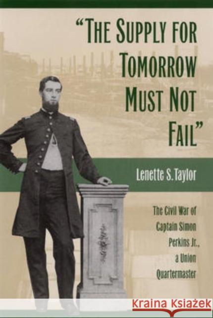 The Supply for Tomorrow Must Not Fail: The Civil War of Captain Simon Perkins Jr., Union Quartermaster Taylor, Lenette 9780873387835 Kent State University Press