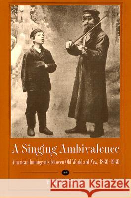 A Singing Ambivalence: American Immigrants Between Old World and New, 1830-1930 Victor R. Greene 9780873387941 Kent State University Press