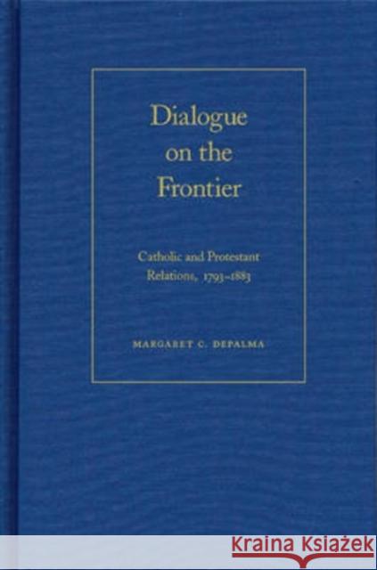 Dialogue on the Frontier: Catholic and Protestant Relationships Depalma, Margaret C. 9780873388146 Kent State University Press
