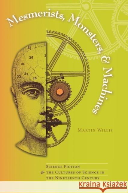 Mesmerists, Monsters, and Machines: Science Fiction and the Cultures of Science in the Nineteenth Century Willis, Martin 9780873388573