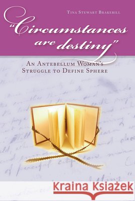 Circumstances Are Destiny: An Antebellum Woman's Struggle to Define Sphere Brakebill, Tina Stewart 9780873388641 Kent State University Press