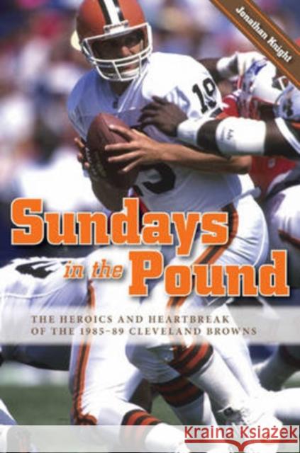 Sundays in the Pound: The Heroics and Heartbreak of the 1985-89 Cleveland Browns Knight, Jonathan 9780873388665 Kent State University Press