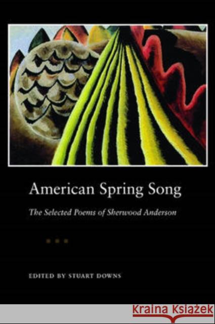 American Spring Song: The Selected Poems of Sherwood Anderson Downs, Stuart 9780873388962 Kent State University Press
