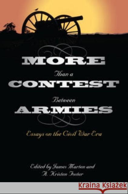 More Than a Contest Between Armies: Essays on the Civil War Era Marten, James 9780873389129 Kent State University Press