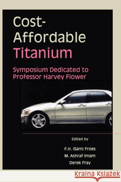 Cost-Affordable Titanium : Symposium Dedicated to Professor Harvey Flower F. H. (Sam) Froes M. Ashraf Imam Derek Fray 9780873395601 
