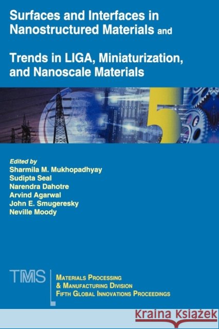 Surfaces and Interfaces in Nanostructured Materials and Trends in LIGA, Miniaturization, and Nanoscale Materials : Fifth MPMD Global Innovations Symposium Sharmila M. Mukhopadhyay Sudipta Seal Narendra B. Dahotre 9780873395663 