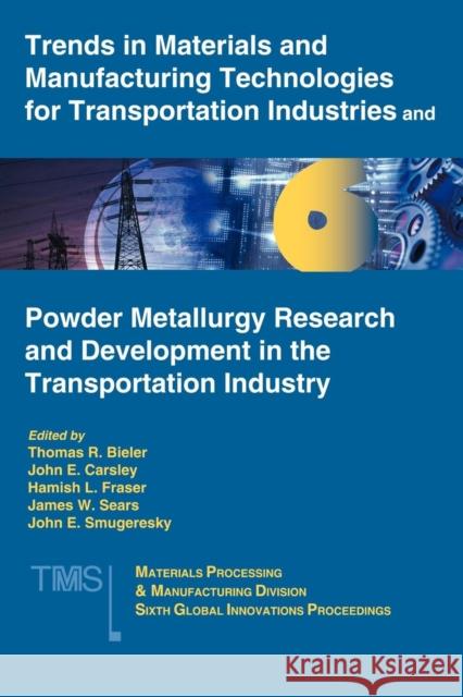 Trends in Materials and Manufacturing Technologies for Transportation Industries and Powder Metallurgy Research and Development in the Transportation Industry : 6th MPMD Global Innovations Symposium Thomas R. Bieler John E. Carsley Hamish L. Fraser 9780873395915