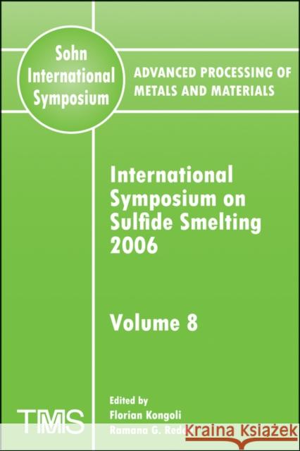 Advanced Processing of Metals and Materials (Sohn International Symposium) : International Symposium on Sulfide Smelting 2006 Florian Kongoli Ramana G. Reddy 9780873396417 John Wiley & Sons