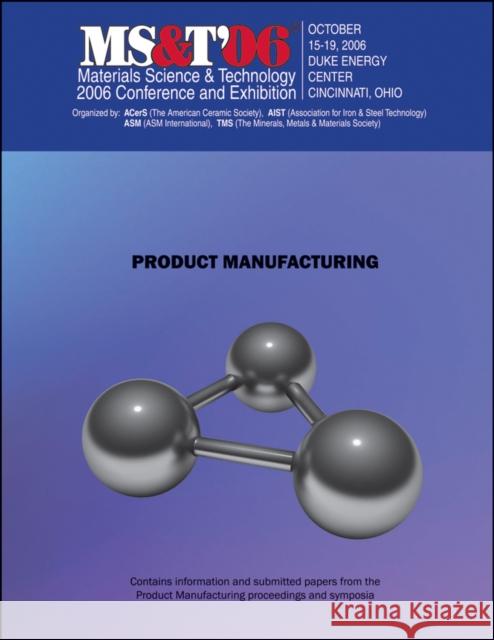 Materials Science and Technology (MS&T) 2006 : Product Manufacturing Materials Science and Technology 9780873396493