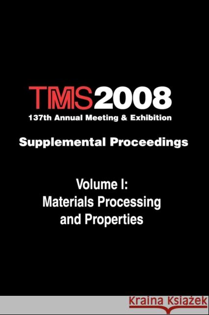 TMS 2008 137th Annual Meeting and Exhibition : Supplemental Proceedings Materials Processing and Properties The Minerals Metals & Materials Society 9780873397162 John Wiley & Sons