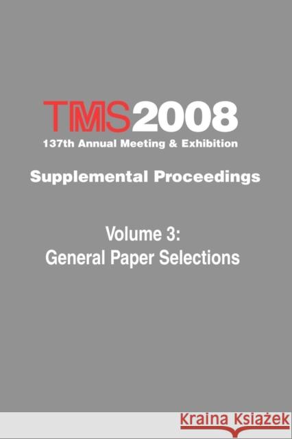 TMS 2008 137th Annual Meeting and Exhibition : Supplemental Proceedings General Paper Selections The Minerals Metals & Materials Society 9780873397186 John Wiley & Sons