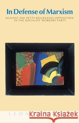 In Defense of Marxism: Against the Petty-Bourgeois Opposition in the Socialist Workers Party Trotsky, Leon 9780873487894