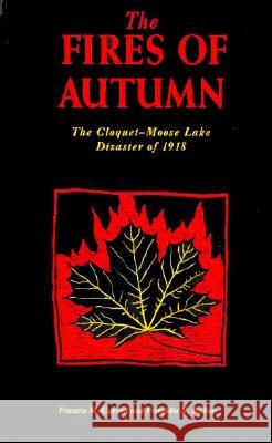 The Fires of Autumn: Cloquet-Moose Lake Disaster of 1918 Francis M. Carroll, Franklin R. Raiter 9780873512589