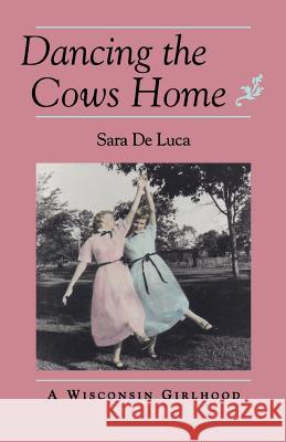 Dancing the Cows Home: A Wisconsin Girlhood de Luca, Sara 9780873513258