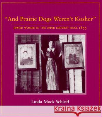 And Prairie Dogs Weren't Kosher: Jewish Women in the Upper Midwest Since 1855 Schloff, Linda M. 9780873513371 Minnesota Historical Society Press