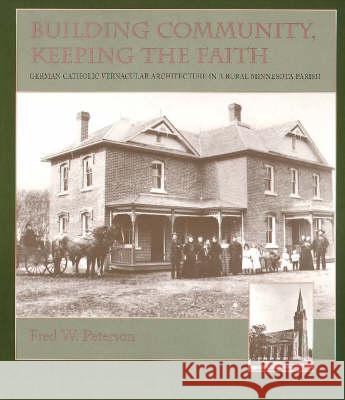 Building Community, Keeping the Faith: German Catholic Vernacular Architecture in a Rural Minnesota Parish Fred W. Peterson 9780873513692 Minnesota Historical Society Press,U.S.