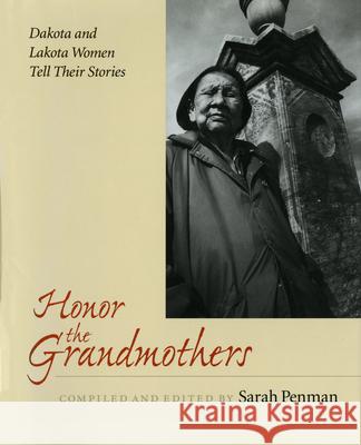 Honor the Grandmothers: Dakota and Lakota Women Tell Their Stories Sarah Penman 9780873513852