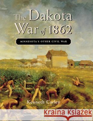 The Dakota War of 1862: Minnesota's Other Civil War Kenneth Carley 9780873513920