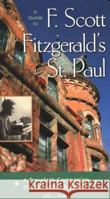 Guide to F. Scott Fitzgerald's St Paul: A Traveler's Companion to His Homes and Haunts John J. Koblas 9780873515139 Minnesota Historical Society Press,U.S.