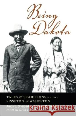 Being Dakota: Tales and Traditions of the Sisseton and Wahpeton Amos E. Oneroad Alanson Buck Skinner Laura L. Anderson 9780873515306