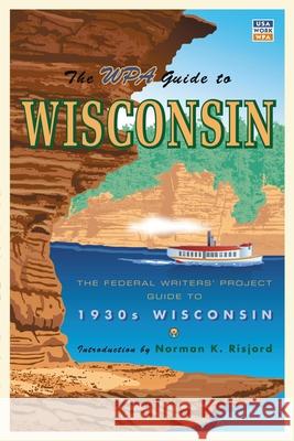 The WPA Guide to Wisconsin: The Federal Writers' Project Guide to 1930s Wisconsin Federal Writers' Project                 Norman K. Risjord 9780873515535 Minnesota Historical Society Press