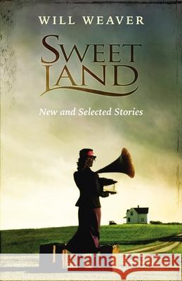 Sweet Land: New and Selected Stories Will Weaver 9780873515566