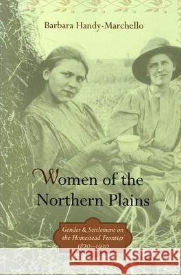 Women of the Northern Plains: Gender and Settlement on the Homestead Frontier Barbara Handy-Marchello 9780873516044 Minnesota Historical Society Press