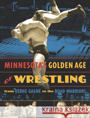 Minnesota's Golden Age of Wrestling: From Verne Gagne to the Road Warriors George Schire 9780873516204 Minnesota Historical Society Press,U.S.
