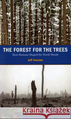 Forest for the Trees: How Humans Shaped the North Woods Jeff Forester 9780873516501 Minnesota Historical Society Press,U.S.
