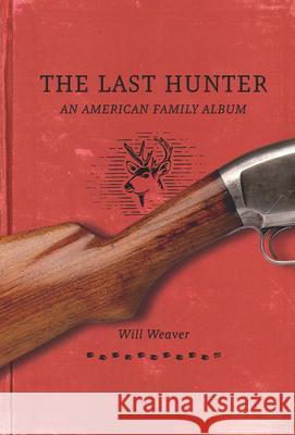 Last Hunter: An American Family Album Will Weaver 9780873517768