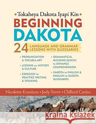 Beginning Dakota/Tokaheya Dakota Iapi Kin: 24 Language and Grammar Lessons with Glossaries Nicolette Knudson Jody Snow Clifford Canku 9780873517805 Minnesota Historical Society Press