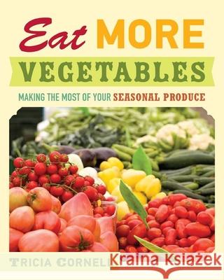 Eat More Vegetables: Making the Most of Your Seasonal Produce Tricia Cornell 9780873518529 Minnesota Historical Society Press,U.S.