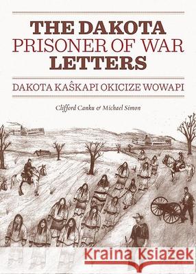 Dakota Prisoner of War Letters Dakota Kasapi Okicize Wowapi Clifford Canku, Michael Simon, John Peacock 9780873518734 Minnesota Historical Society Press,U.S.