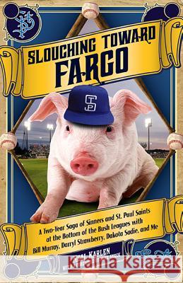 Slouching Toward Fargo: A Two-Year Saga of Sinners and St. Paul Saints at the Bottom of the Bush Leagues with Bill Murray, Darryl Strawberry, Neal Karlen 9780873519519 Minnesota Historical Society Press