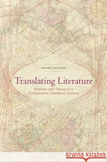 Translating Literature: Practice and Theory in a Comparative Literature Context Lefevere, Andre 9780873523943