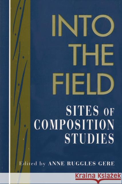 Into the Field: Sites of Composition Studies Gere, Anne Ruggles 9780873523981 Modern Language Association of America