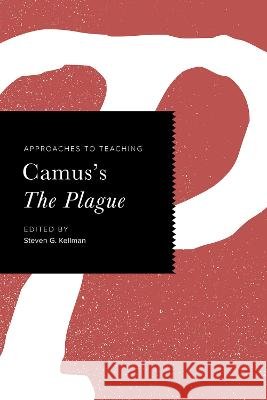 Approaches to Teaching Camus's the Plague Steven G. Kellman 9780873524865