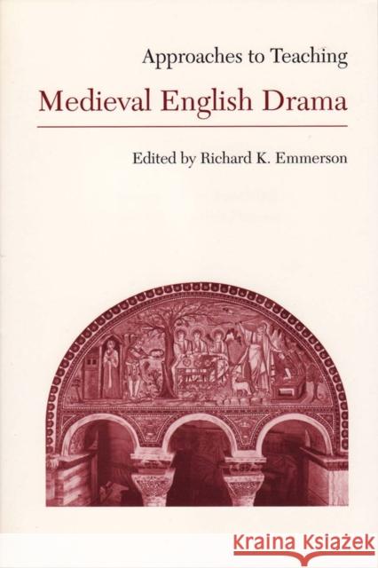 Approaches to Teaching Medieval English Drama Richard K. Emmerson 9780873525312