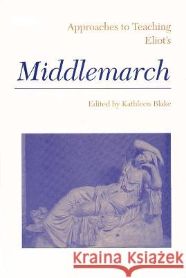 Approaches to Teaching Eliot's Middlemarch Kathleen Blake 9780873525343 Modern Language Association of America