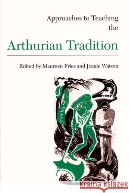 Approaches to Teaching the Arthurian Tradition Maureen Fries Jeanie Watson Fries 9780873527026 Modern Language Association of America